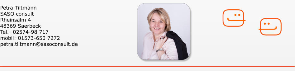 Petra Tiltmann SASO consult Rheinsalm 4 48369 Saerbeck Tel.: 02574-98 717 mobil: 01573-650 7272 petra.tiltmann@sasoconsult.de