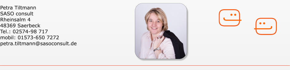Petra Tiltmann SASO consult Rheinsalm 4 48369 Saerbeck Tel.: 02574-98 717 mobil: 01573-650 7272 petra.tiltmann@sasoconsult.de